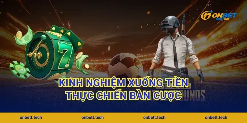 Kinh nghiệm xuống tiền thực chiến bàn cược