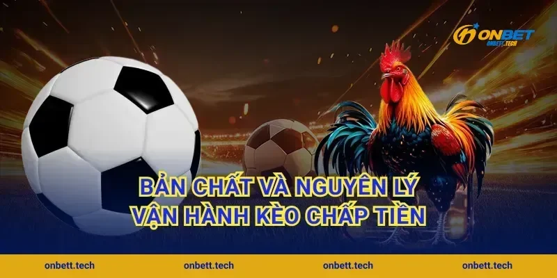 Bản chất và nguyên lý vận hành kèo chấp tiền