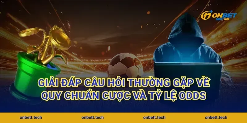 Giải đáp câu hỏi thường gặp về quy chuẩn cược và tỷ lệ odds