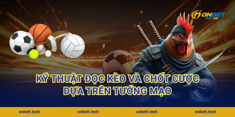 Kỹ thuật đọc kèo và chốt cược dựa trên tướng mạo