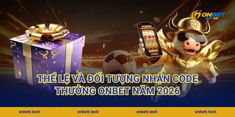 Thể lệ và đối tượng nhận code thưởng ONBET năm 2026