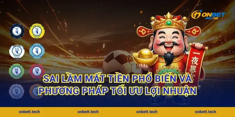 Sai lầm mất tiền phổ biến và phương pháp tối ưu lợi nhuận