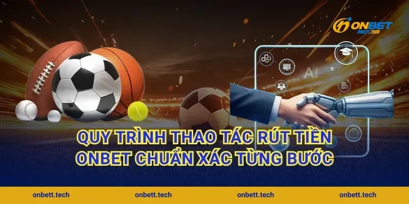 Quy trình thao tác rút tiền ONBET chuẩn xác từng bước