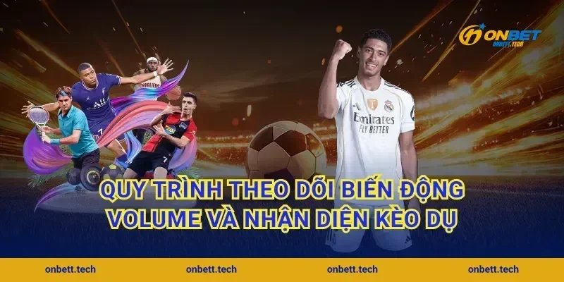 Quy trình theo dõi biến động volume và nhận diện kèo dụ