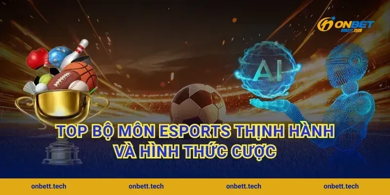 Top bộ môn Esports thịnh hành và hình thức cược