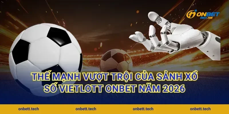 Thế mạnh vượt trội của sảnh xổ số Vietlott Onbet năm 2026