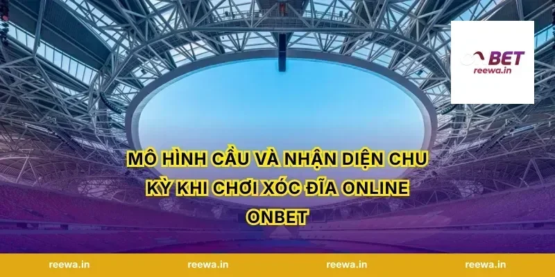 Mô hình cầu và nhận diện chu kỳ khi chơi xóc đĩa online ONBET