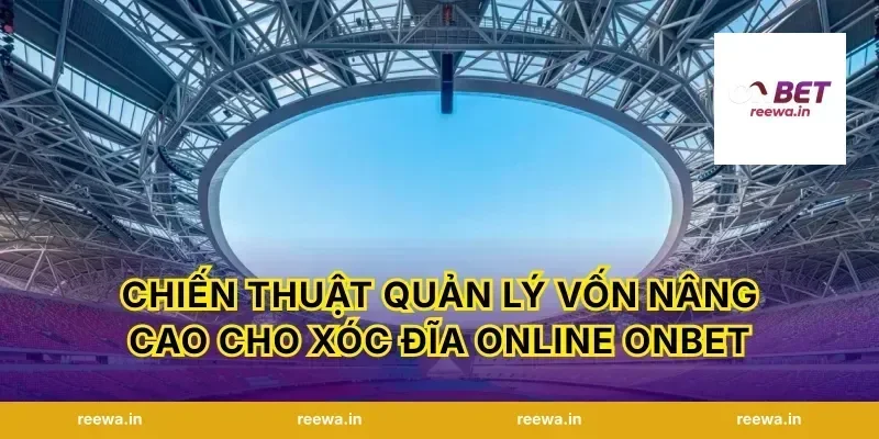 Chiến thuật quản lý vốn nâng cao cho xóc đĩa online ONBET